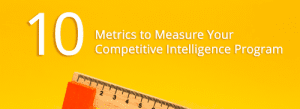 10 Metrics to Measure Your Competitive Intelligence Program 10 Metrics to Measure Your Competitive Intelligence Program. Competitive Intelligence Expert Series.